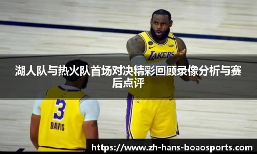 湖人队与热火队首场对决精彩回顾录像分析与赛后点评